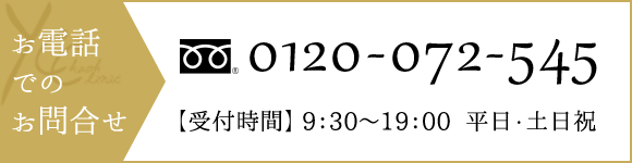 お電話でのお問合せ 0120-072-545【受付時間】 9：30～19：00  平日・土日祝