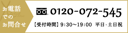 お電話でのお問合せ 0120-072-545【受付時間】 9：30～19：00  平日・土日祝