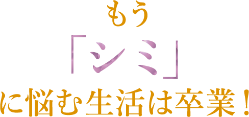 もう「シミ」に悩む生活は卒業！